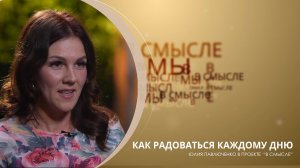 Как радоваться каждому дню. Проект В СМЫСЛЕ. Юлия Павлюченко