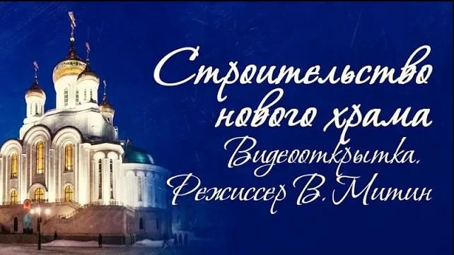 Строительство нового храма. Видеооткрытка