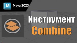 Инструмент Combine в Maya 2023, обучение maya, программа maya