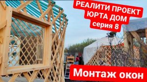 ЮРТА ДОМ  Реалити-проект СЕРИЯ 8  Монтаж окон в юрте.  ЮРТУ КУПИТЬ ДЛЯ ДОМА И ГЛЭМПИНГА.