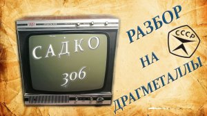 САДКО 306. Разбор на драгметаллы.