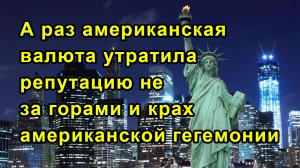 А раз американская валюта утратила репутацию не за горами и крах американской гегемонии