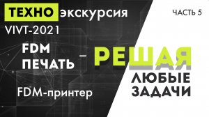 Техно-экскурсия VIVT-2021 часть 5 - "FDM печать - решая любые задачи"