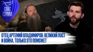 ОТЕЦ АРТЕМИЙ ВЛАДИМИРОВ: ВЕЛИКИЙ ПОСТ И ВОЙНА. ТОЛЬКО ЭТО ПОМОЖЕТ