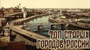 ТОП самых старых городов России