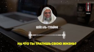 На что ты тратишь свою жизнь | Шейх аль 'Гулайфи