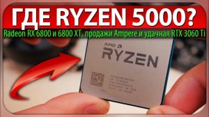 ☝Где Ryzen 5000 и Radeon RX 6800 и 6800 XT? продажи Ampere и удачная RTX 3060 Ti