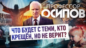 ПРОФЕССОР ОСИПОВ: ЧТО БУДЕТ С ТЕМИ, КТО КРЕЩЁН, НО НЕ ВЕРИТ?
