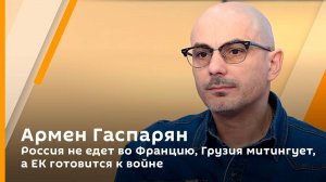 Армен Гаспарян. Россия не едет во Францию, Грузия митингует, а Еврокомиссия готовится к войне
