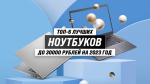 Рейтинг лучших ноутбуков до 30000 рублей 2023 года ? ТОП–6 лучших ноутбук до 30 тысяч рублей
