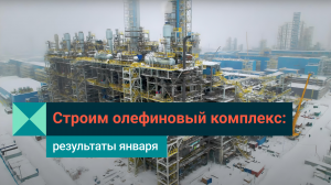 СИБУР строит: что нового на строительстве олефинового комплекса ЭП-600 в январе