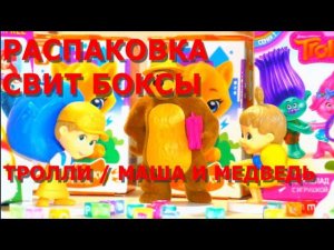Открываем сюрпризы Свит Боксы Шоколадные яйца: Тролли, Маша и Медведь. Киндеры