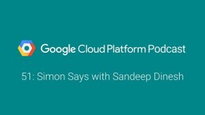 Simon Says with Sandeep Dinesh: GCPPodcast 51