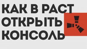КАК В РАСТ ОТКРЫТЬ КОНСОЛЬ