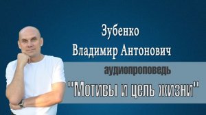 Аудио проповедь на тему: "Мотивы и цель жизни" - проповедует Зубенко Владимир Антонович