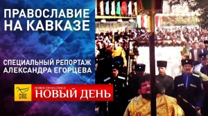 «ПРАВОСЛАВИЕ НА КАВКАЗЕ». СПЕЦИАЛЬНЫЙ РЕПОРТАЖ АЛЕКСАНДРА ЕГОРЦЕВА
