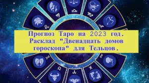 Прогноз Таро на 2023 год. Расклад "Двенадцать домов гороскопа" для Тельцов.