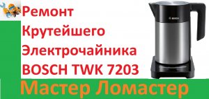 Ремонт Крутейшего Электрочайника BOSCH TWK 7203