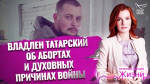 ВЛАДЛЕН ТАТАРСКИЙ ОБ АБОРТАХ И ДУХОВНЫХ ПРИЧИНАХ ВОЙНЫ. ПРЯМАЯ ЛИНИЯ ЖИЗНИ