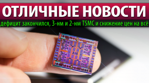 ☝?ОТЛИЧНЫЕ НОВОСТИ: дефицит закончился, 3-нм и 2-нм TSMC и снижение цен на всё