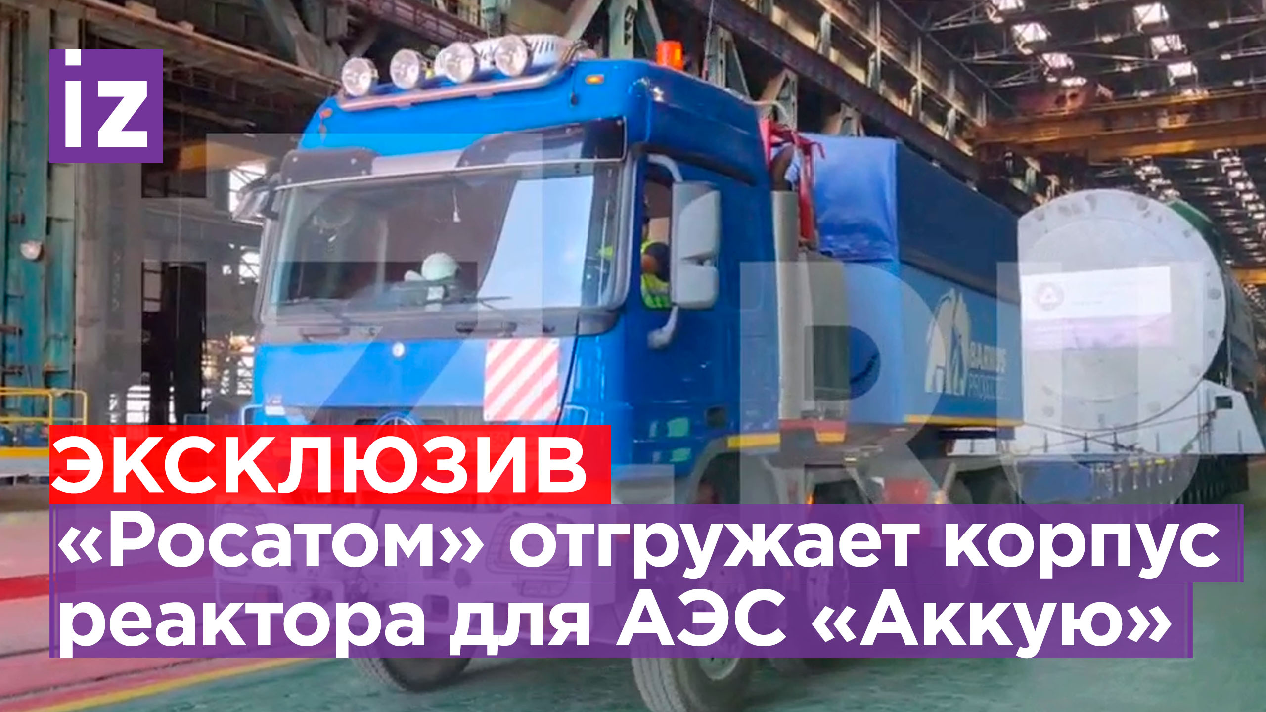 Машиностроители «Росатома» отгружают корпус реактора для энергоблока АЭС «Аккую» / Известия