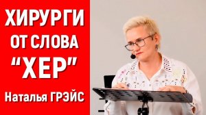 ЕСЛИ ВАМ НЕ ХВАТАЕТ ПРИЗНАНИЯ, МОЖЕТ БЫТЬ, ВЫ - ХИРУРГ ОТ СЛОВА "ХЕР"? НАТАЛЬЯ ГРЭЙС