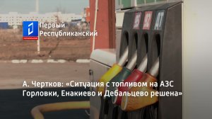 А. Чертков: «Ситуация с топливом на АЗС Горловки, Енакиево и Дебальцево решена»