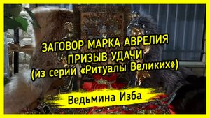 ЗАГОВОР МАРКА АВРЕЛИЯ. ПРИЗЫВ УДАЧИ. ДЛЯ ВСЕХ. (из серии «Ритуалы Великих») ▶️ ВЕДЬМИНА ИЗБА