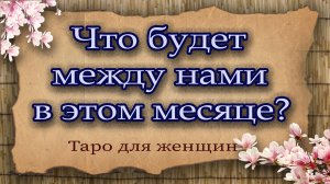 Что будет между нами в этом месяце? Таро для женщин. Гадание таро