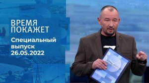 Время покажет. Часть 3. Специальный выпуск от 26.05.2022