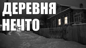 Страшные истории. ДЕРЕВНЯ  нечто.