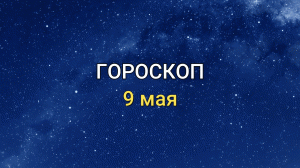 ГОРОСКОП на 9 мая 2021 года для всех знаков Зодиака