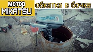 Обкатка лодочного мотора MIKATSU-5. 4-х Тактный двигатель. Обкатка мотора в бочке.