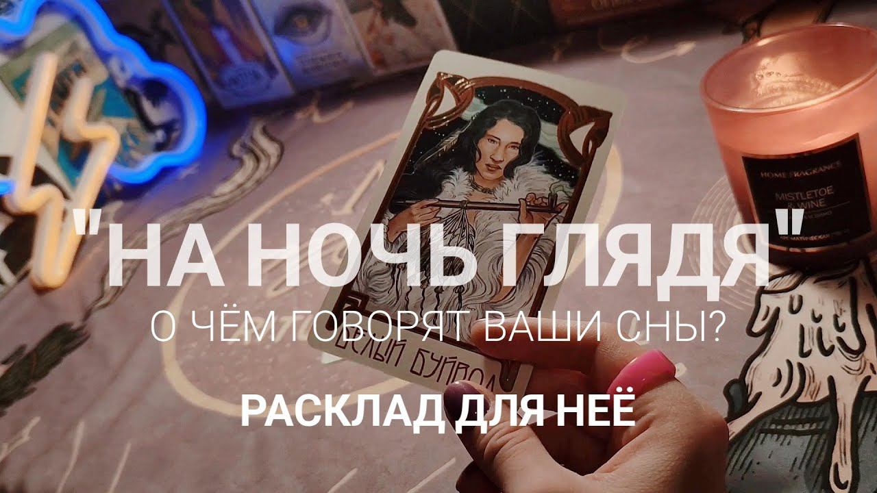 НА НОЧЬ ГЛЯДЯ. О ЧЁМ ГОВОРЯТ ВАШИ СНЫ?РАСКЛАД ДЛЯ НЕЁ.