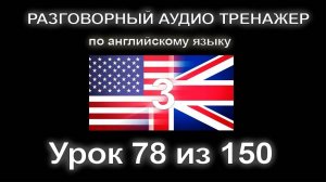 [АНГЛИЙСКИЙ] Занятие 78 из 150. Разговорный тренажер английского языка. Третий уровень.