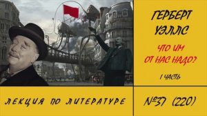 220. Герберт Уэллс. Что им от нас надо? 1 часть. Лекция по литературе №37