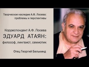 Выступление о.Георгия Белькинда "Корреспондент А.Ф. Лосева Эдуард Атаян: философ, лингвист, семиотик