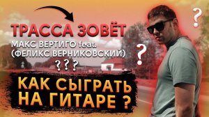 Макс Вертиго (ft Феликс Верниковский) - Трасса зовет (КАК ИГРАТЬ НА ГИТАРЕ, АККОРДЫ, ТЕКСТ