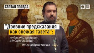 «Древние предсказания как свежая газета» - Мудрость пророков Ветхого Завета. Отец Андрей Ткачёв.