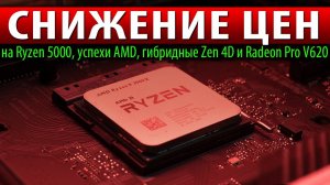 СНИЖЕНИЕ ЦЕН на Ryzen 5000, успехи AMD, гибридные Zen 4D и Radeon Pro V620