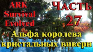 ARK: Survival Evolved прохождение ➤27 ✦АЛЬФА КОРОЛЕВА КРИСТАЛЬНЫХ ВИВЕРН✦