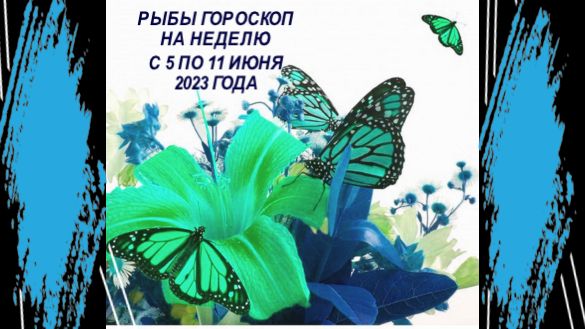 РЫБЫ ГОРОСКОП НА НЕДЕЛЮ С 5 ПО 11 ИЮНЯ 2023 ГОДА