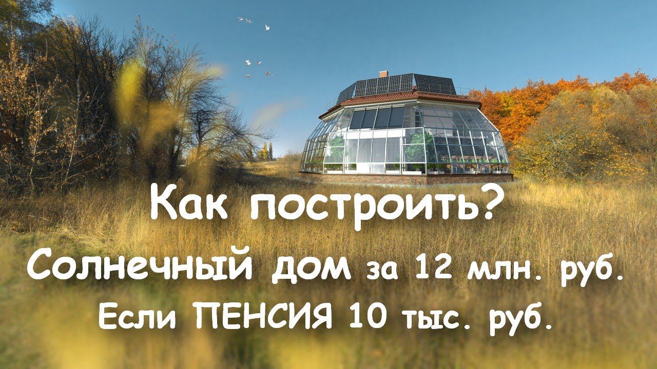 Как при ПЕНСИИ в 10 т. р. заработать на Солнечный ЭКОДОМ за 12 млн. руб. уже через 2-3 года?