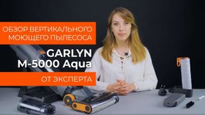 Обзор эксперта - Вертикальный моющий пылесос GARLYN M-5000 AQUA