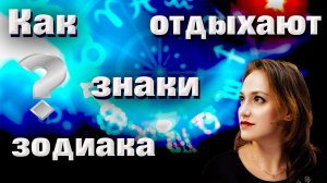 Как расслабляются  отдыхают знаки зодиака. Луна в знаках зодиака. Часть 2.