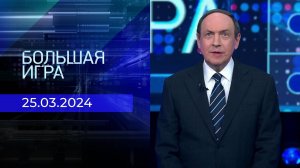 Большая игра. Часть 1. Выпуск от 25.03.2024
