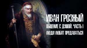 Анонс. Иван Грозный. Общение с душой. Часть 1. «Люди любят продаваться»