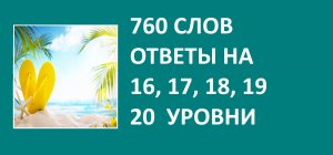 Игра 760 слов с ответами на 16, 17, 18, 19, 20 уровни