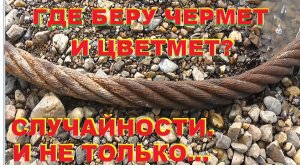 Случайности. И не только. Часть 1. Где беру чермет и цветмет.