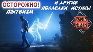 Осторожно! Пантеизм и другие подделки истины. Часть 2 из 2.